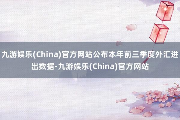 九游娱乐(China)官方网站公布本年前三季度外汇进出数据-九游娱乐(China)官方网站