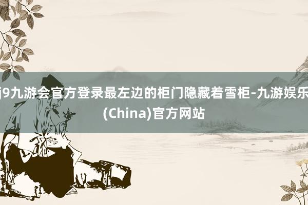 j9九游会官方登录最左边的柜门隐藏着雪柜-九游娱乐(China)官方网站