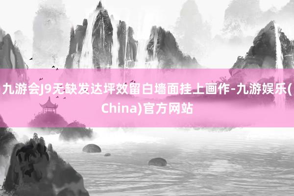 九游会J9无缺发达坪效留白墙面挂上画作-九游娱乐(China)官方网站