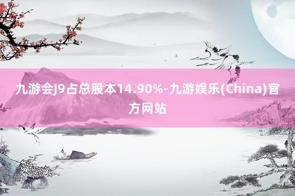 九游会J9占总股本14.90%-九游娱乐(China)官方网站