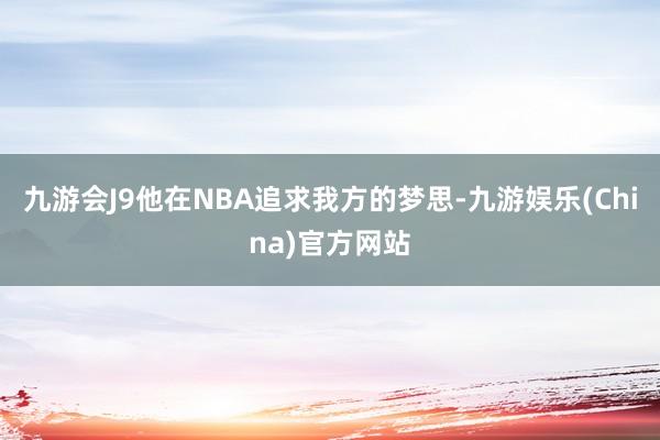 九游会J9他在NBA追求我方的梦思-九游娱乐(China)官方网站