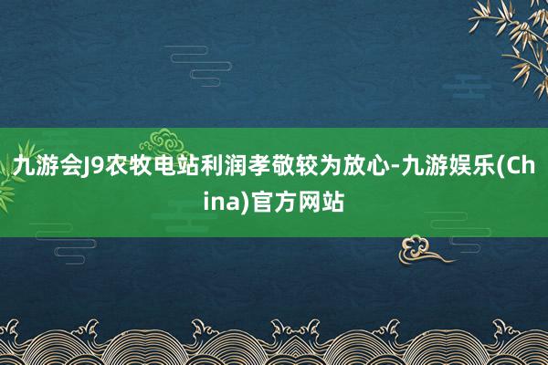 九游会J9农牧电站利润孝敬较为放心-九游娱乐(China)官方网站