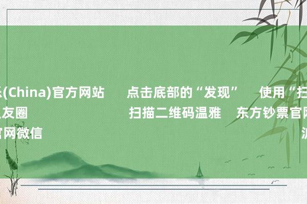 九游娱乐(China)官方网站      点击底部的“发现”     使用“扫一扫”     即可将网页共享至一又友圈                            扫描二维码温雅    东方钞票官网微信                                                                        沪股通             深股通   