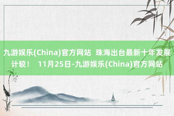 九游娱乐(China)官方网站  珠海出台最新十年发展计较！  11月25日-九游娱乐(China)官方网站