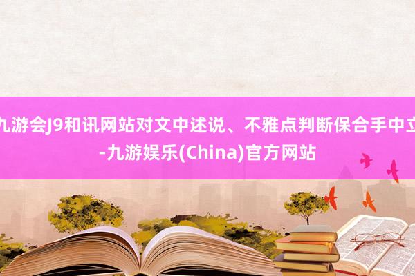 九游会J9和讯网站对文中述说、不雅点判断保合手中立-九游娱乐(China)官方网站