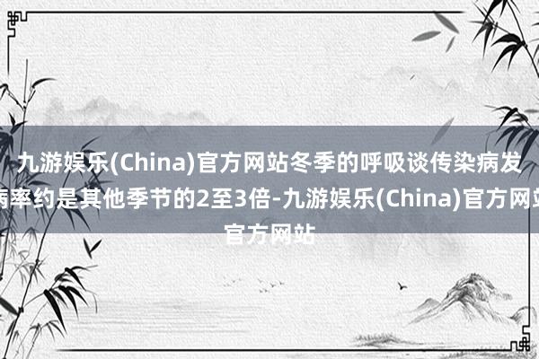 九游娱乐(China)官方网站冬季的呼吸谈传染病发病率约是其他季节的2至3倍-九游娱乐(China)官方网站