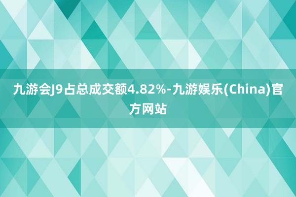 九游会J9占总成交额4.82%-九游娱乐(China)官方网站