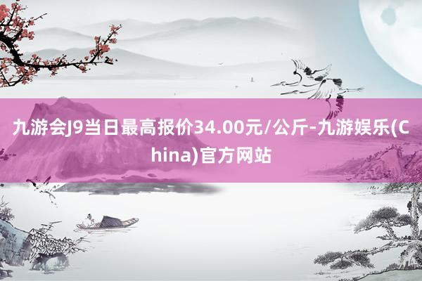 九游会J9当日最高报价34.00元/公斤-九游娱乐(China)官方网站