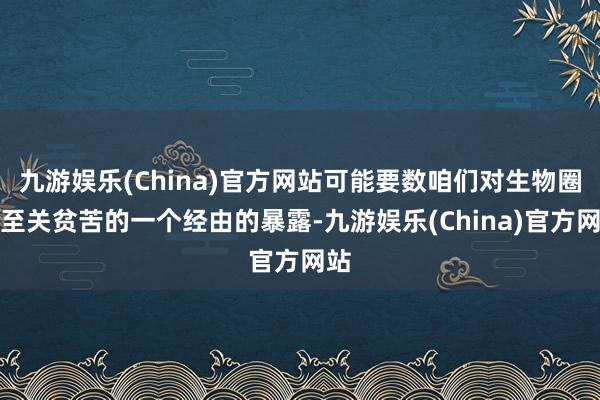 九游娱乐(China)官方网站可能要数咱们对生物圈中至关贫苦的一个经由的暴露-九游娱乐(China)官方网站