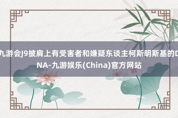 九游会J9披肩上有受害者和嫌疑东谈主柯斯明斯基的DNA-九游娱乐(China)官方网站