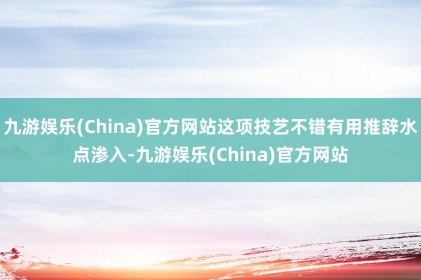 九游娱乐(China)官方网站这项技艺不错有用推辞水点渗入-九游娱乐(China)官方网站