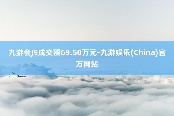 九游会J9成交额69.50万元-九游娱乐(China)官方网站